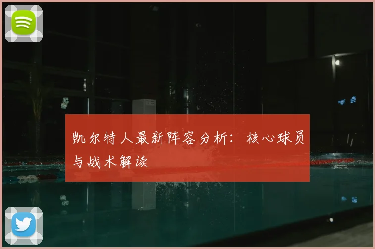 凯尔特人最新阵容分析：核心球员与战术解读