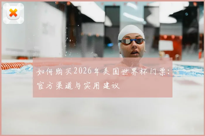 如何购买2026年美国世界杯门票:官方渠道与实用建议