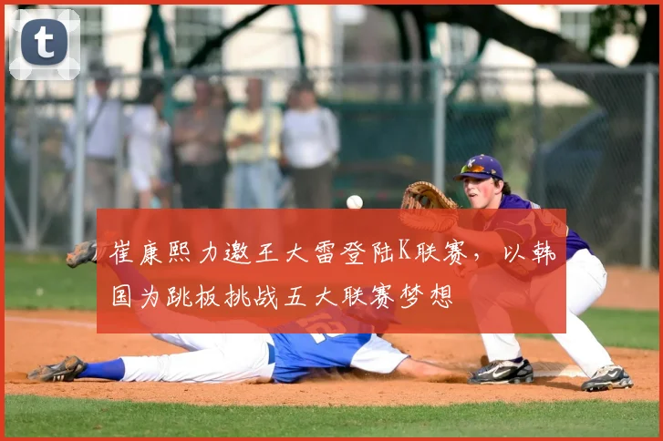 崔康熙力邀王大雷登陆K联赛，以韩国为跳板挑战五大联赛梦想