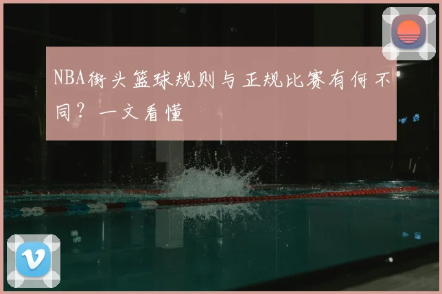NBA街头篮球规则与正规比赛有何不同？一文看懂