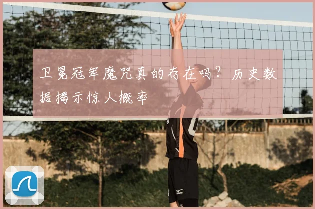 卫冕冠军魔咒真的存在吗？历史数据揭示惊人概率
