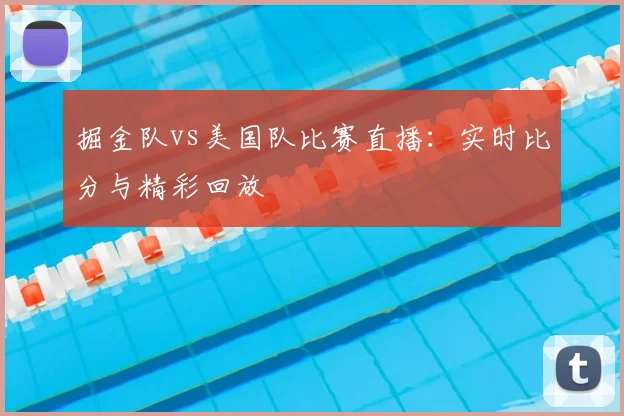 掘金队vs美国队比赛直播：实时比分与精彩回放