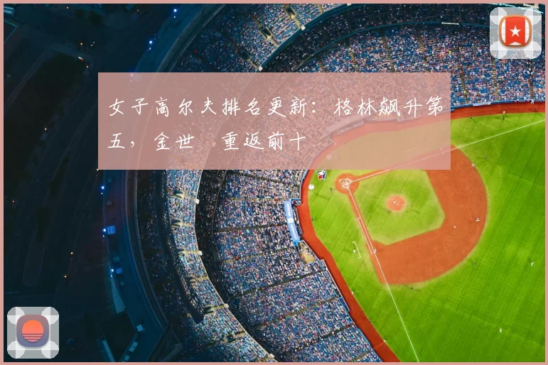 女子高尔夫排名更新:格林飙升第五,金世煐重返前十