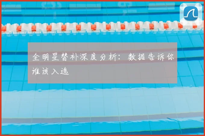 全明星替补深度分析：数据告诉你谁该入选