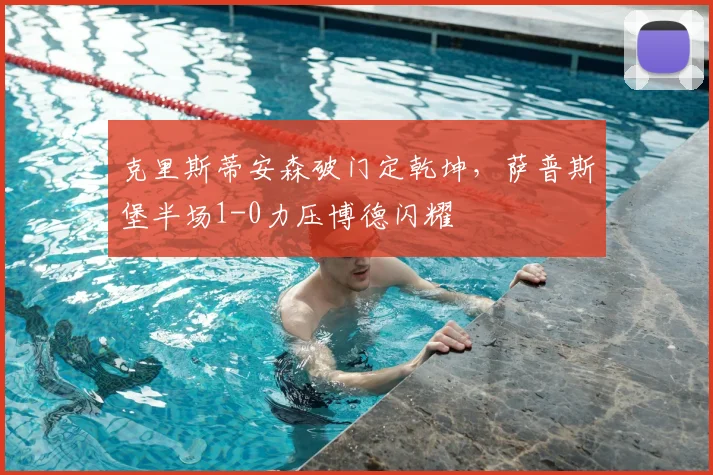 克里斯蒂安森破门定乾坤，萨普斯堡半场1-0力压博德闪耀