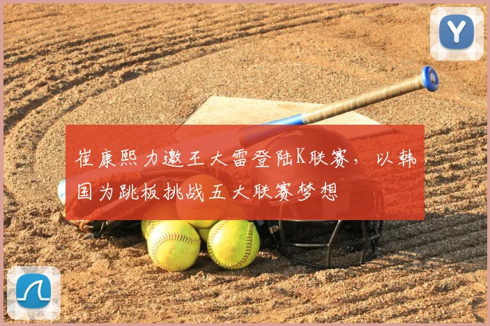 崔康熙力邀王大雷登陆K联赛，以韩国为跳板挑战五大联赛梦想