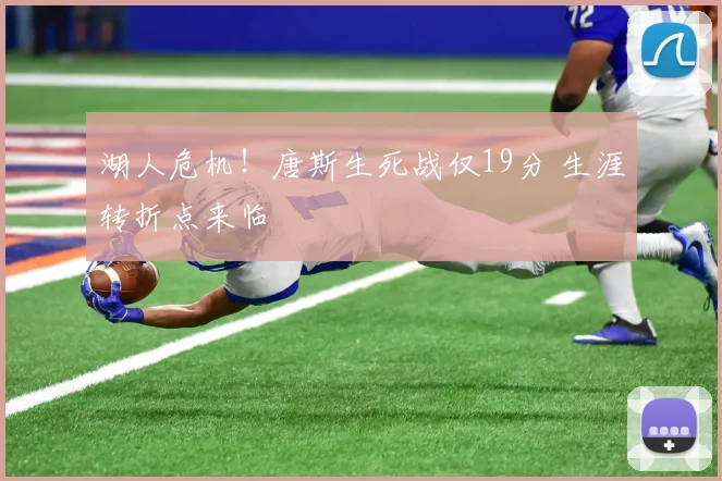 湖人危机！唐斯生死战仅19分 生涯转折点来临