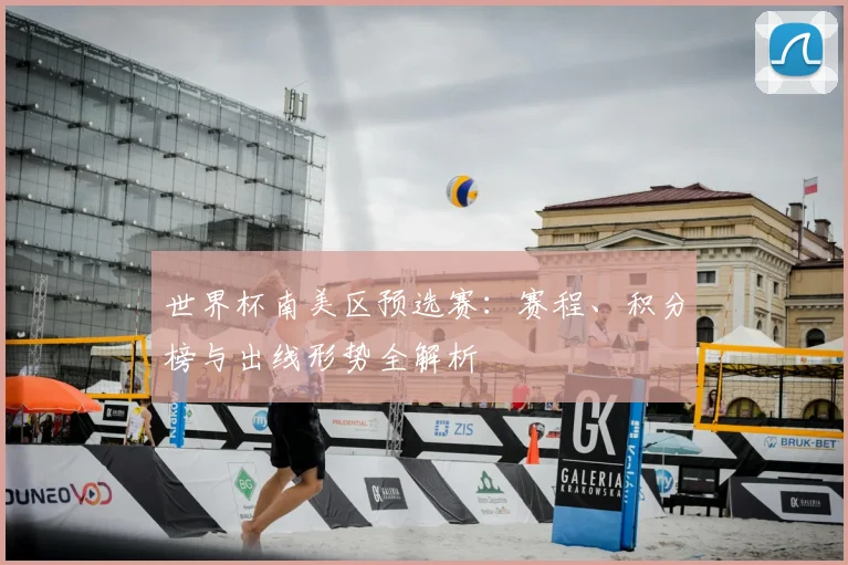 世界杯南美区预选赛：赛程、积分榜与出线形势全解析