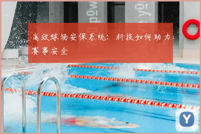 高效球场安保系统：科技如何助力赛事安全