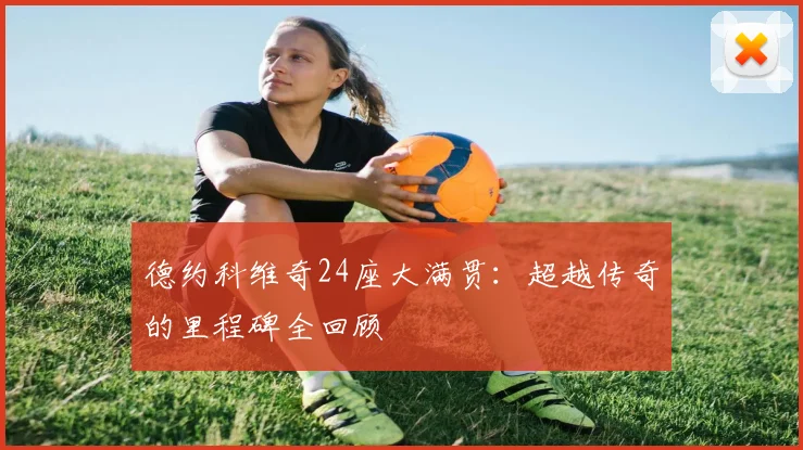 德约科维奇24座大满贯：超越传奇的里程碑全回顾