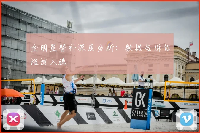全明星替补深度分析:数据告诉你谁该入选