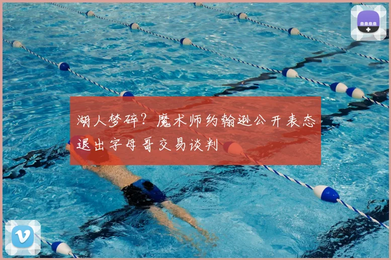 湖人梦碎?魔术师约翰逊公开表态退出字母哥交易谈判