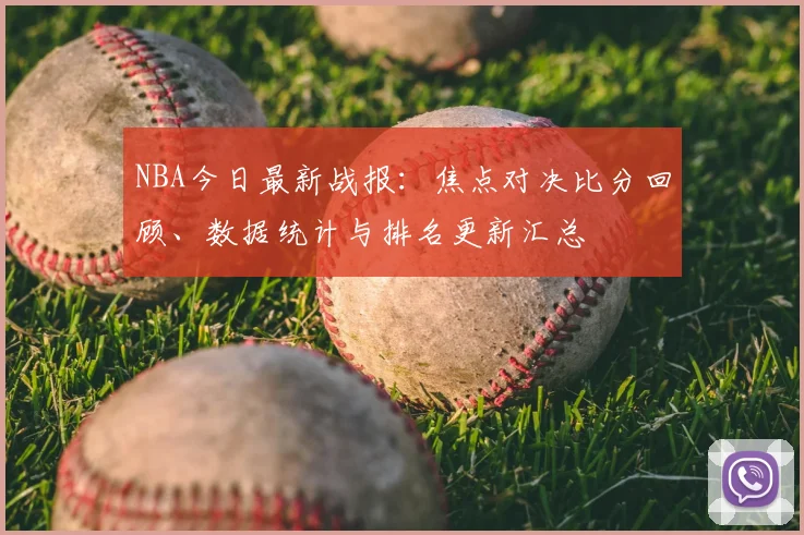 NBA今日最新战报：焦点对决比分回顾、数据统计与排名更新汇总