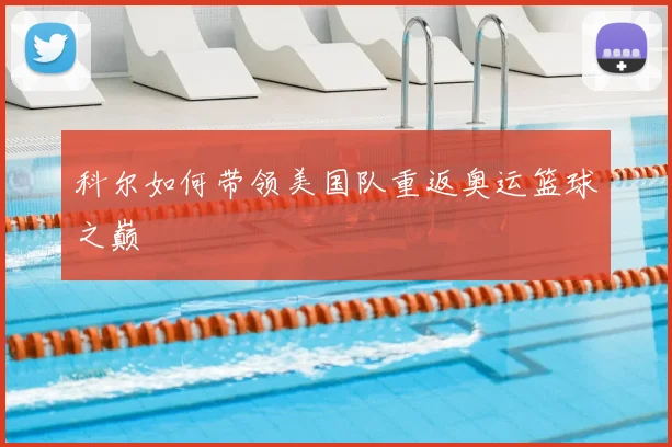 科尔如何带领美国队重返奥运篮球之巅