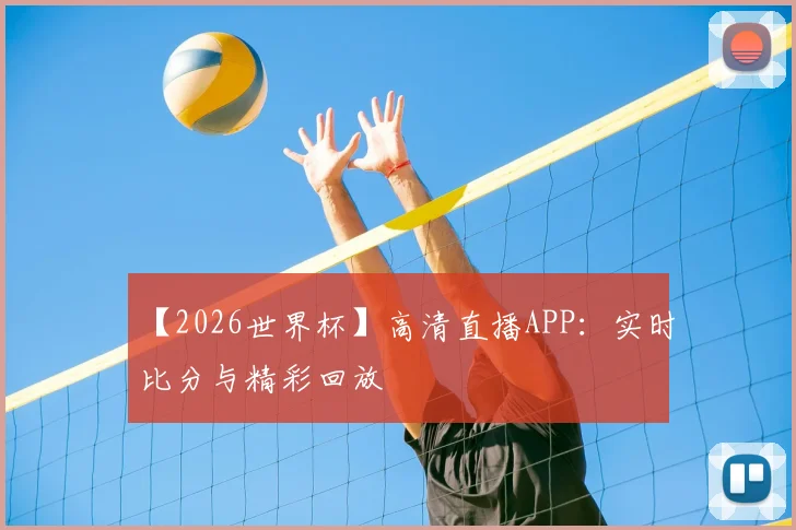 【2026世界杯】高清直播APP:实时比分与精彩回放